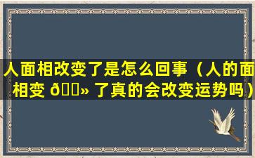 人面相改变了是怎么回事（人的面相变 🌻 了真的会改变运势吗）